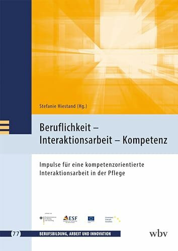 Beruflichkeit – Interaktionsarbeit – Kompetenz: Impulse für eine kompetenzorientierte Interaktionsarbeit in der Pflege (Berufsbildung, Arbeit und Innovation)