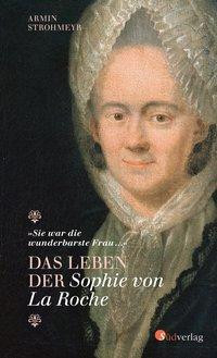 "Sie war die wunderbarste Frau ..." - Das Leben der Sophie von La Roche