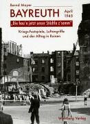"Die hau'n unser Städtla z'samm" Bayreuth - April 1945: Kriegs-Festspiele, Luftangriffe und der Alltag in Ruinen