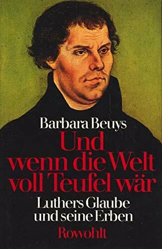 Und wenn die Welt voll Teufel wär: Luthers Glaube und seine Erben
