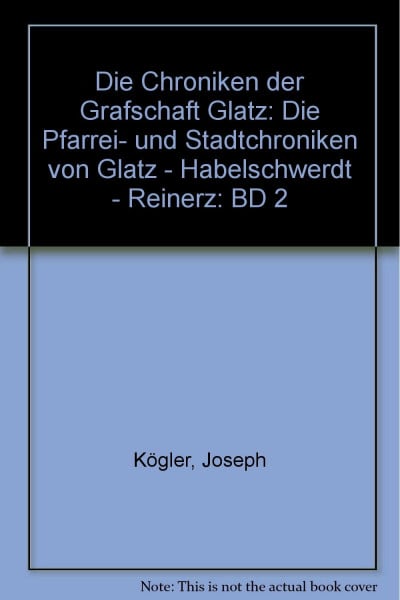 Die Chroniken der Grafschaft Glatz: Die Pfarrei- und Stadtchroniken von Glatz - Habelschwerdt - Reinerz (Geschichtsquellen der Grafschaft Glatz. Neue Folge / Reihe A: Ortsgeschichte)