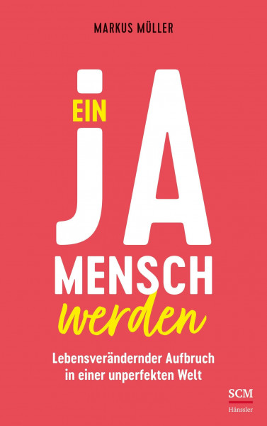 Ein Ja-Mensch werden: Lebensverändernder Aufbruch in einer unperfekten Welt