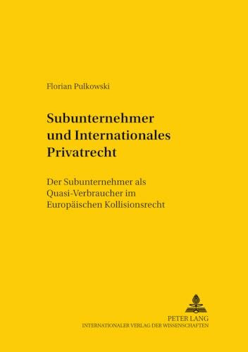Subunternehmer und Internationales Privatrecht: Der Subunternehmer als Quasi-Verbraucher im Europäischen Kollisionsrecht (Studien zum vergleichenden ... and International Law Studies, Band 101)