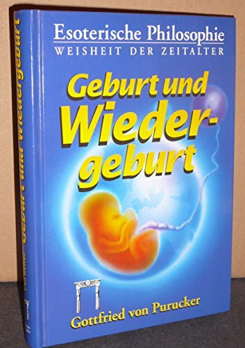 Esoterische Philosophie . Weisheit der Zeitalter / Geburt und Wiedergeburt: Unumstößliche Gründe für die Wiedergeburt als Naturtatsache (Esoterische Philosophie - Die Tradition)