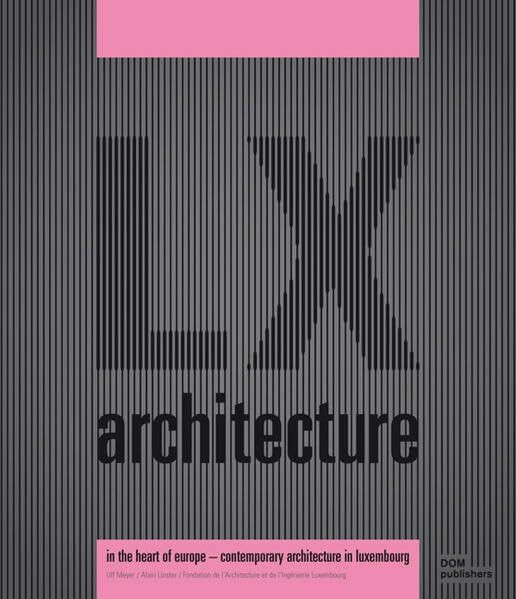 LX architecture - In the heart of Europe: Contemporary Architecture in Luxembourg: Im Herzen Europas - Zeitgenössische Architektur in Luxemburg