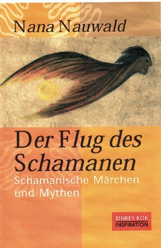 Der Flug des Schamanen: Schamanische Märchen und Mythen