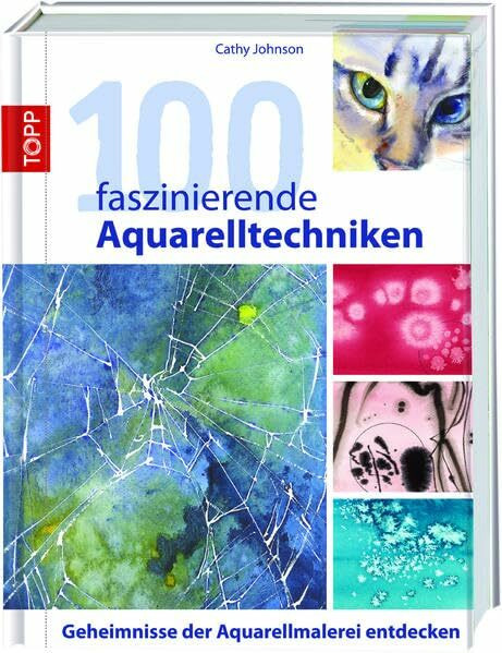 100 faszinierende Aquarelltechniken: Geheimnisse der Aquarellmalerei entdecken