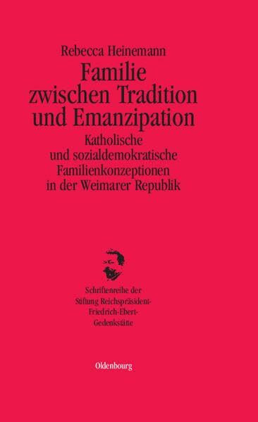 Familie zwischen Tradition und Emanzipation: Katholische und sozialdemokratische Familienkonzeptionen in der Weimarer Republik (Schriftenreihe der ... Reichspräsident-Friedrich-Ebert-Gedenkstätte)