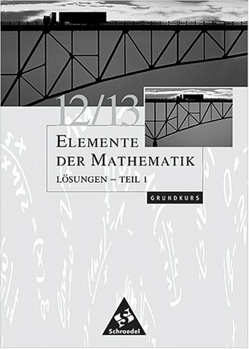 Elemente der Mathematik 12/13 Lösungen Teil 1 Grundkurs Grundkurs für Bremen, Hamburg, Hessen, Niedersachsen und Schleswig-Holstein