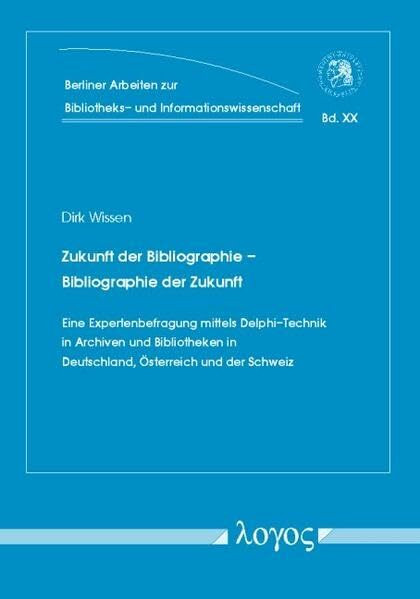 Zukunft der Bibliographie ? Bibliographie der Zukunft: Eine Expertenbefragung mittels Delphi-Technik in Archiven und Bibliotheken in Deutschland, ... und Informationswissenschaft, Band 20)