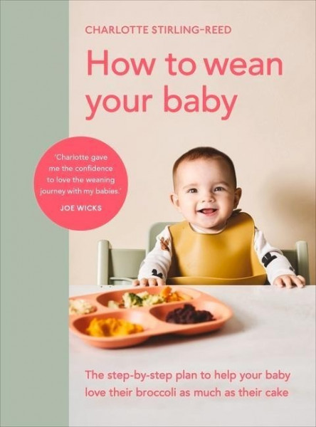 How to Wean Your Baby: The Step-By-Step Plan to Help Your Baby Love Their Broccoli as Much as Their Cake