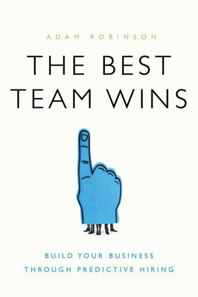 The Best Team Wins: Build Your Business Through Predictive Hiring