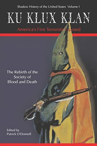 Ku Klux Klan: America's First Terrorists Exposed: The Rebirth Od The Strange Society Of Blood And Death (Shadow History of the United States)