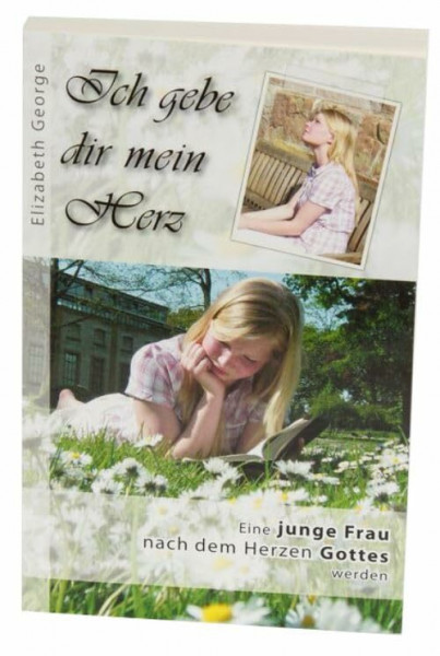 Ich gebe dir mein Herz - Eine junge Frau nach dem Herzen Gottes werden