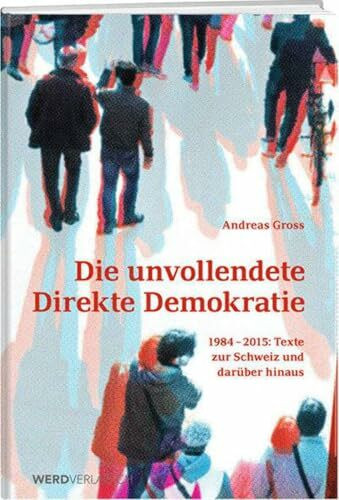 Die unvollendete schweizerische Demokratie: Texte zur direkten Demokratie: 1984-2015: Texte zur Schweiz und darüber hinaus