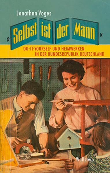 »Selbst ist der Mann«: Do-it-yourself und Heimwerken in der Bundesrepublik Deutschland