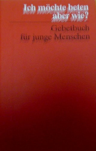 Ich möchte beten, aber wie?: Gebetbuch für junge Menschen