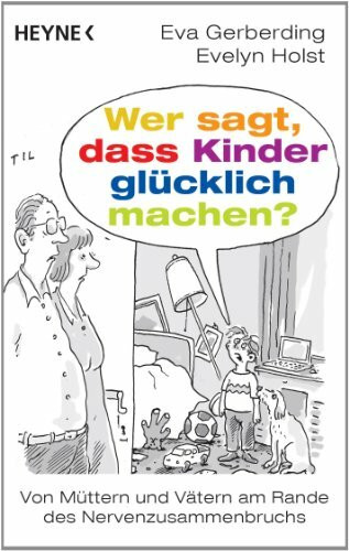 Wer sagt, dass Kinder glücklich machen?: Von Müttern und Vätern am Rande des Nervenzusammenbruchs