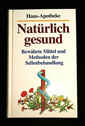 Haus-Apotheke natürlich gesund. Bewährte Mittel und Methoden der Selbstbehandlung