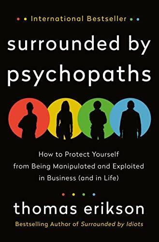 Surrounded by Psychopaths: How to Protect Yourself from Being Manipulated and Exploited in Business and in Life