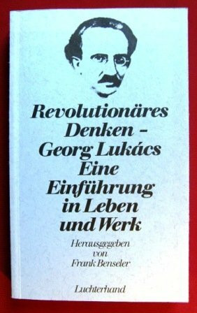 Georg Lukacs. Revolutionäres Denken. Eine Einführung in Leben und Werk