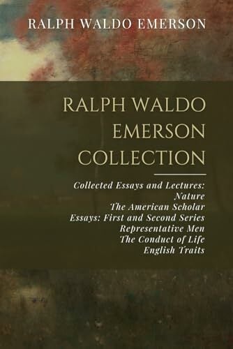 Ralph Waldo Emerson Collection: Collected Essays and Lectures: Nature, The American Scholar, Essays: First and Second Series, Representative Men, The Conduct... Ralph Waldo Emerson Collection: Collected Essays and Lectures: Nature, The American Scholar, Essays: First and Second Series, Representative Men, The Conduct of Life, English Traits