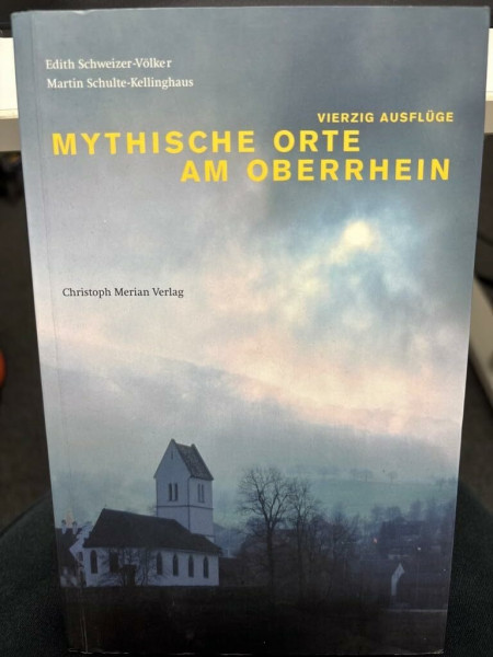 Mythische Orte am Oberrhein: Vierzig Ausflüge in die Dreiländerregion Elsass-Südbaden-Nordwestschweiz