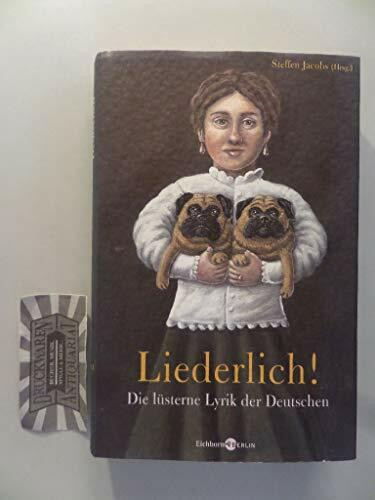 Liederlich! Die lüsterne Lyrik der Deutschen. Mit Gedichten von Hoffmannswaldau, Goethe, Humboldt, Schlegel, Rückert, Lasker-Schüler, Brecht, Gernhardt, uva.