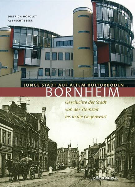 Bornheim - Junge Stadt auf altem Kulturboden: Geschichte der Stadt Bornheim von der Steinzeit bis in die Gegenwart: Junge Stadt auf altem Kulturboden. Geschichte von der Steinzeit bis in die Gegenwart