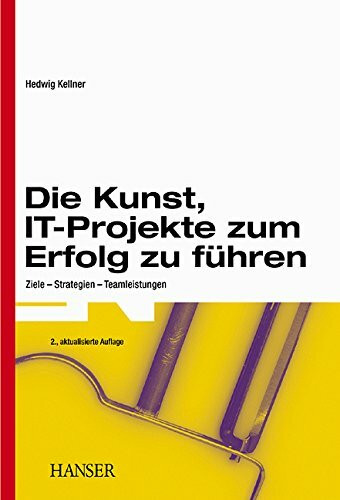 Die Kunst, IT-Projekte zum Erfolg zu führen: Ziele - Strategien - Teamleistungen