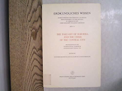 The Take-off of Suburbia and the Crisis of the Central City: Proceedings of the International Symposium in Munich and Vienna 1984 (Erdkundliches Wissen)