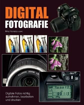 Digitalfotografie: Digitale Fotos richtig aufnehmen, bearbeiten und drucken