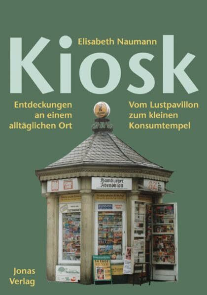 Kiosk. Entdeckungen an einem alltäglichen Ort: Vom Lustpavillon zum kleinen Konsumtempel