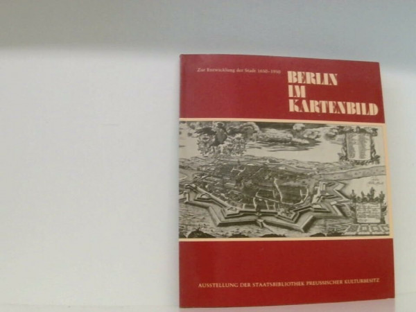 Berlin im Kartenbild. Zur Entwicklung der Stadt, 1650 - 1950. Ausstellung der Staatsbibliothek Preussischer Kulturbesitz, Berlin 20. Mai 1981 bis 22. August 1981
