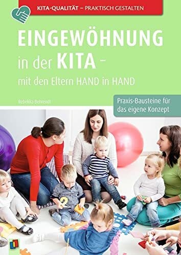 Eingewöhnung in der Kita – mit den Eltern Hand in Hand: Praxis-Bausteine für das eigene Konzept (Kita-Qualität praktisch gestalten) Eingewöhnung in der Kita – mit den Eltern Hand in Hand: Praxis-Bausteine für das eigene Konzept (Kita-Qualität praktisch gestalten)