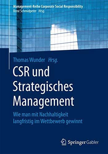 CSR und Strategisches Management: Wie man mit Nachhaltigkeit langfristig im Wettbewerb gewinnt (Management-Reihe Corporate Social Responsibility)