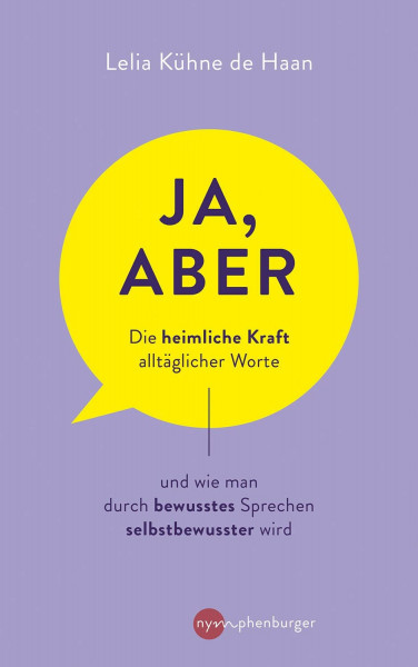 Ja, aber ...: Die heimliche Kraft alltäglicher Worte und wie man durch bewusstes Sprechen selbstbewusster wird
