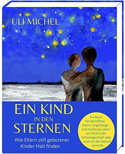 Ein Kind in den Sternen. Wie Eltern still geborener Kinder Halt finden: Das Buch für betroffene Eltern, Angehörige und Fachleute, wenn ein Kind in der Schwangerschaft oder rund um die Geburt verstirbt