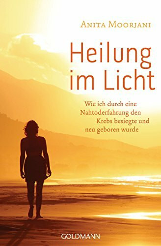 Heilung im Licht: Wie ich durch eine Nahtoderfahrung den Krebs besiegte und neu geboren wurde