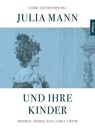 Julia Mann und ihre Kinder: Heinrich - Thomas - Julia - Carla - Viktor