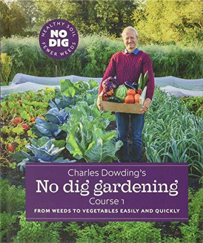 Charles Dowding's No Dig Gardening: Course 1: from Weeds to Vegetables Easily and Quickly