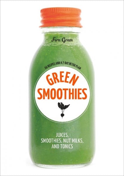 Green Smoothies: Recipes for Smoothies, Juices, Nut Milks, and Tonics to Detox, Lose Weight, and Pro
