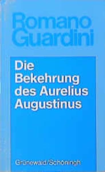 Romano Guardini - Werke / Die Bekehrung des Aurelius Augustinus: Der innere Vorgang in seinen Bekenntnissen