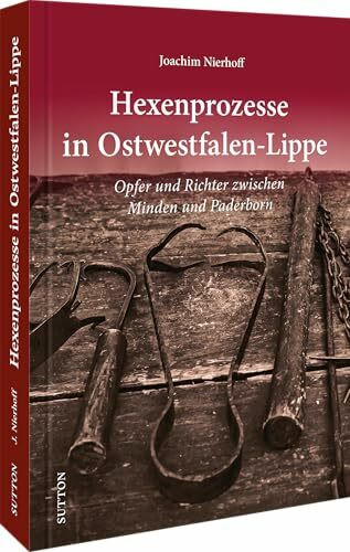 Regionalgeschichte NRW – Hexenprozesse in Ostwestfalen-Lippe: Opfer und Richter zwischen Minden und Höxter, spannender und informativer Bildband zu ... und Hinrichtungen (Sutton Heimatarchiv)