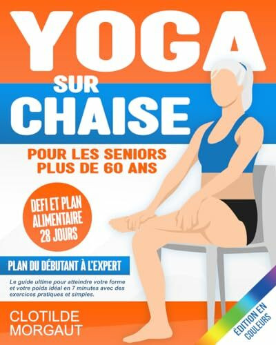 Yoga sur chaise pour les seniors plus de 60 ans: Le guide ultime pour atteindre votre forme et votre poids idéal en 7 minutes avec des exercices pratiques et simples. Plan du débutant à l'expert