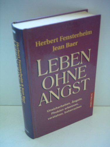 Leben ohne Angst. Unsicherheiten, Ängste, Phobien erkennen, verstehen, beherrschen.