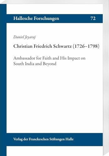 Christian Friedrich Schwartz (1726–1798): Ambassador for Faith and His Impact on South India and Beyond (Hallesche Forschungen: Im Auftrag der Franckeschen Stiftungen zu Halle)