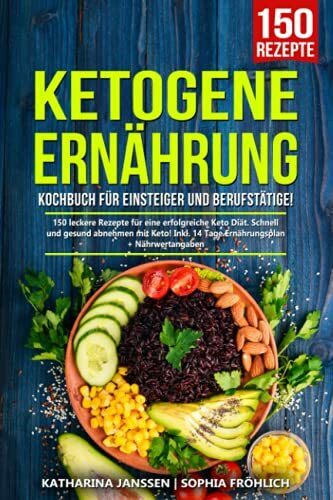 Ketogene Ernährung Kochbuch für Einsteiger und Berufstätige!: 150 leckere Rezepte für eine erfolgreiche Keto Diät. Schnell und gesund abnehmen mit Keto! Inkl. 14 Tage Ernährungsplan + Nährwertangaben