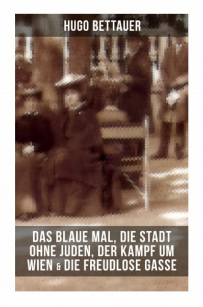 Hugo Bettauers: Das blaue Mal, Die Stadt ohne Juden, Der Kampf um Wien & Die freudlose Gasse: Wiener Gesellschaftssatiren aus der Ersten Republik