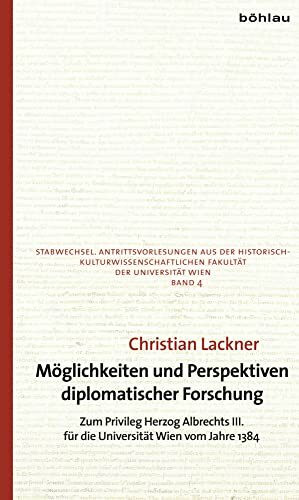 Möglichkeiten und Perspektiven diplomatischer Forschung: Zum Privileg Herzog Albrechts III. für die Universität Wien vom Jahre 1384 (Stabwechsel. ... Fakultät der Universität Wien, Band 4)
